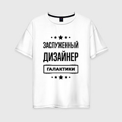 Женская футболка оверсайз Заслуженный дизайнер галактики