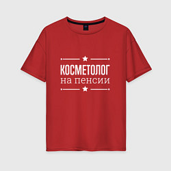 Женская футболка оверсайз Косметолог - на пенсии
