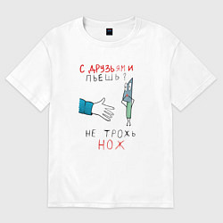 Женская футболка оверсайз С друзьями пьёшь не трожь нож