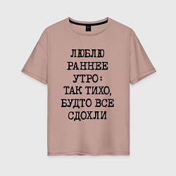 Футболка оверсайз женская Люблю раннее утро так тихо будто сдохли все, цвет: пыльно-розовый