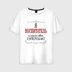 Женская футболка оверсайз Я воспитатель, а какая твоя суперсила