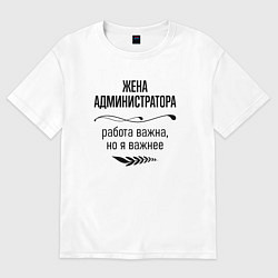 Футболка оверсайз женская Жена администратора важнее, цвет: белый