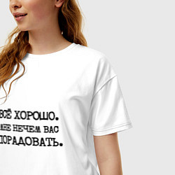 Футболка оверсайз женская Все хорошо мне нечем вас порадовать, цвет: белый — фото 2