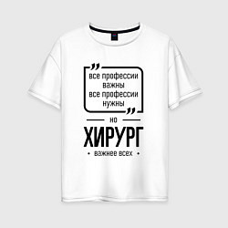 Женская футболка оверсайз Хирург важнее всех