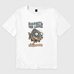 Женская футболка оверсайз Карась уже сдурел от этой прикормки