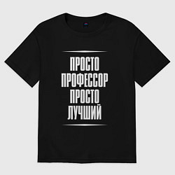 Женская футболка оверсайз Просто профессор просто лучший