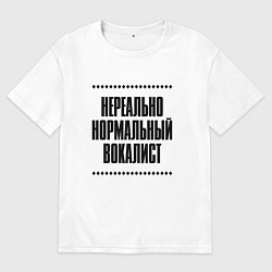 Женская футболка оверсайз Нереально нормальный вокалист