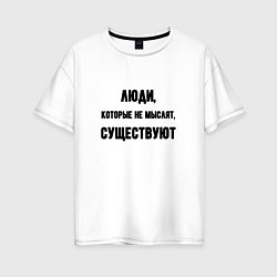 Женская футболка оверсайз Люди не мыслят существуют