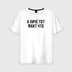 Футболка оверсайз женская А ничё тот факт что, цвет: белый