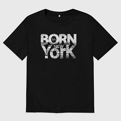 Футболка оверсайз женская Рождён в Нью-Йорке, цвет: черный