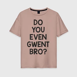 Женская футболка оверсайз DO YOU EVEN GWENT BRO?