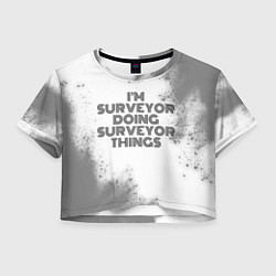 Футболка 3D укороченная женская Im doing surveyor things: на светлом, цвет: 3D-принт