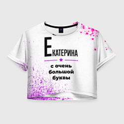 Футболка 3D укороченная женская Екатерина ну с очень большой буквы, цвет: 3D-принт