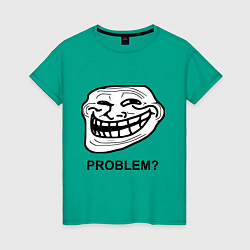 Футболка хлопковая женская Trollface. Problem? Проблемы?, цвет: зеленый