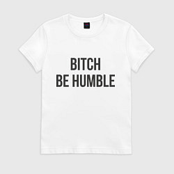 Футболка хлопковая женская Bitch Be Humble, цвет: белый
