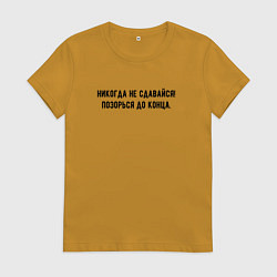 Футболка хлопковая женская Никогда не сдавайся позорься до конца, цвет: горчичный