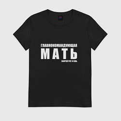 Футболка хлопковая женская ГЛАВНОКОМАНДУЮЩАЯ МАТЬ, цвет: черный