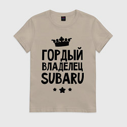 Футболка хлопковая женская Гордый владелец Subaru, цвет: миндальный