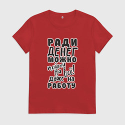 Футболка хлопковая женская Ради денег можно пойти на многое, даже на работу, цвет: красный