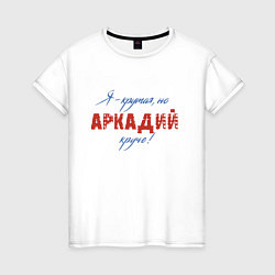 Женская футболка Я - крутая, но Аркадий круче!