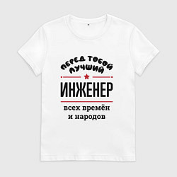 Футболка хлопковая женская Перед тобой лучший инженер - всех времён и народов, цвет: белый