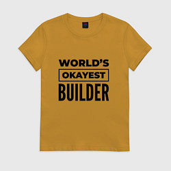 Футболка хлопковая женская The worlds okayest builder, цвет: горчичный