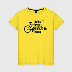 Футболка хлопковая женская Рожденный ездить на велосипеде вынужден работать, цвет: желтый