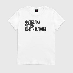 Футболка хлопковая женская Чтобы выйти в люди, цвет: белый