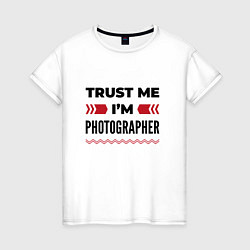 Футболка хлопковая женская Trust me - Im photographer, цвет: белый