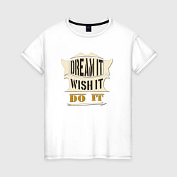 Футболка хлопковая женская Dream it, Wish it, Do it, цвет: белый