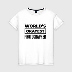 Женская футболка The worlds okayest photographer