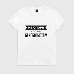 Футболка хлопковая женская Не спорь с бейсболистом, цвет: белый