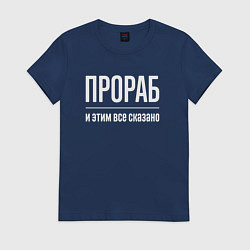 Футболка хлопковая женская Прораб и этим все сказано, цвет: тёмно-синий