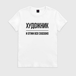 Футболка хлопковая женская Художник - и этим все сказано, цвет: белый