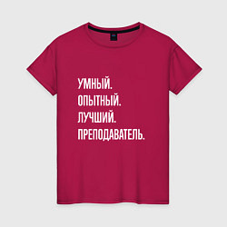 Футболка хлопковая женская Умный, опытный, лучший преподаватель, цвет: маджента