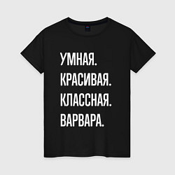Футболка хлопковая женская Умная, красивая, классная Варвара, цвет: черный