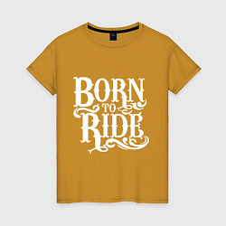 Футболка хлопковая женская Born to ride - рожденный ездить, цвет: горчичный