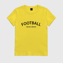 Футболка хлопковая женская Football never alone - motto, цвет: желтый