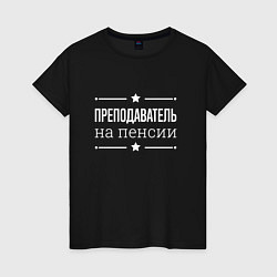 Футболка хлопковая женская Преподаватель - на пенсии, цвет: черный