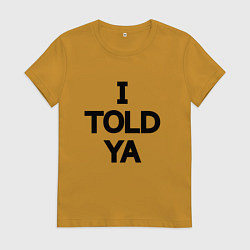Футболка хлопковая женская Надпись на английском: я же говорил тебе, цвет: горчичный
