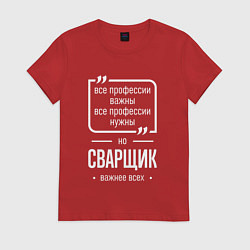 Футболка хлопковая женская Сварщик нужнее всех, цвет: красный