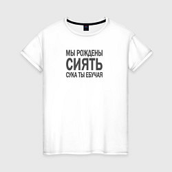 Футболка хлопковая женская Мы рождены сиять сука, цвет: белый