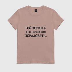 Футболка хлопковая женская Все хорошо мне нечем вас порадовать, цвет: пыльно-розовый