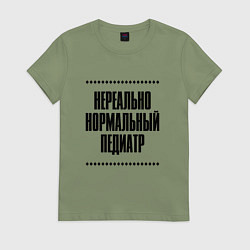 Футболка хлопковая женская Нереально нормальный педиатр, цвет: авокадо